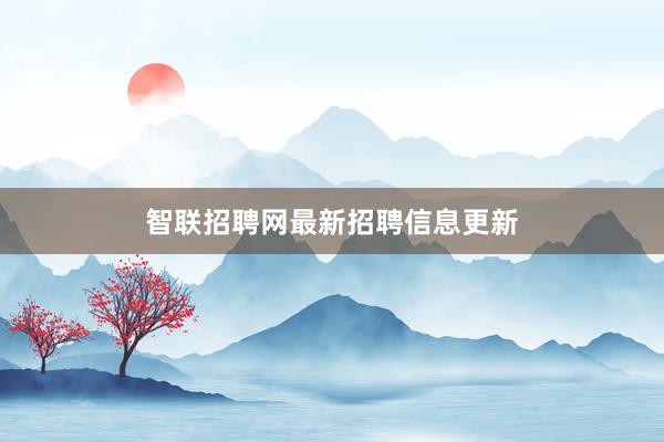 智联招聘网最新招聘信息更新