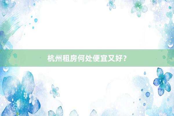 杭州租房何处便宜又好？