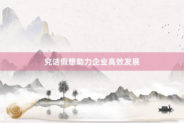 究诘假想助力企业高效发展