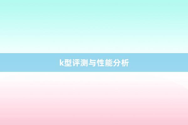 k型评测与性能分析