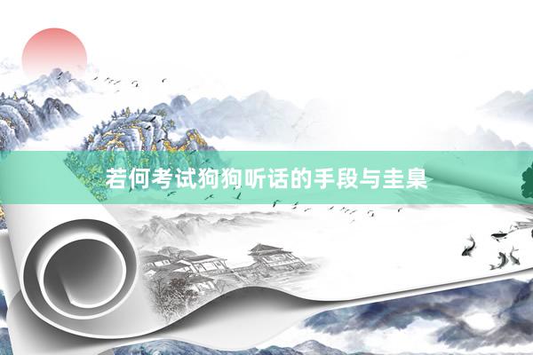 若何考试狗狗听话的手段与圭臬