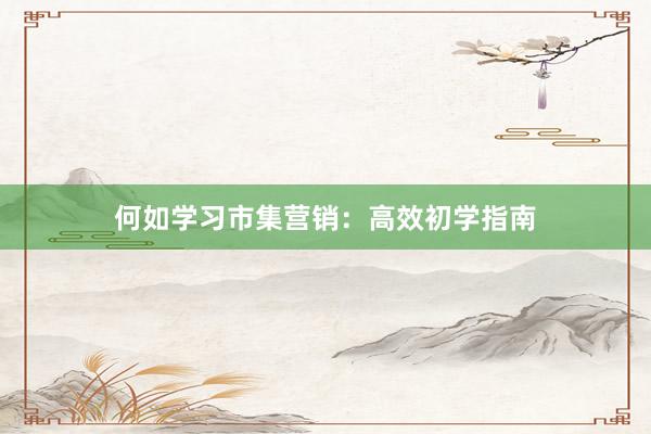 何如学习市集营销：高效初学指南